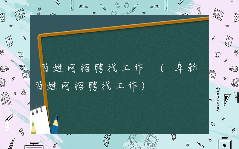 百姓网招聘找工作 (阜新百姓网招聘找工作)